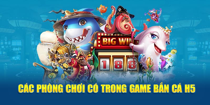 Các phòng chơi có trong game bắn cá h5 