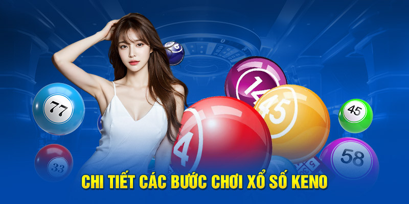 Chi tiết các bước chơi xổ số Keno