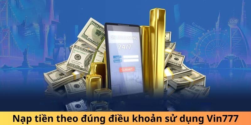 Nạp tiền theo đúng điều khoản sử dụng Vin777