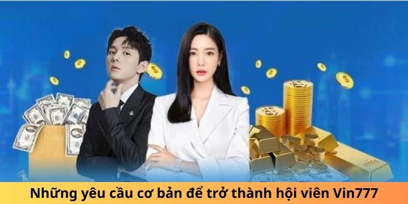 Những yêu cầu cơ bản để trở thành hội viên Vin777