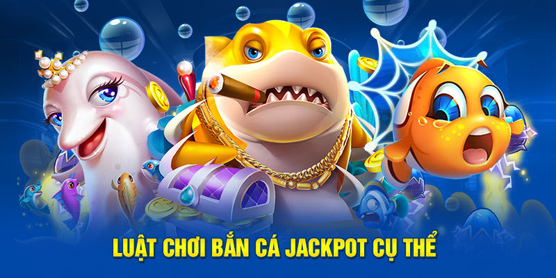 Luật chơi bắn cá jackpot cụ thể  