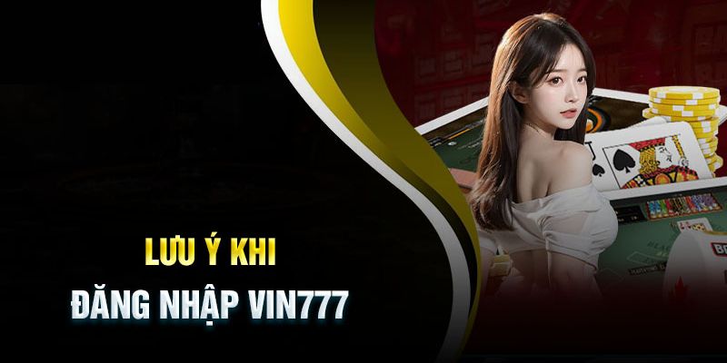 Những thông tin cần chú ý trong quá trình đăng nhập Vin777