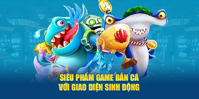 Siêu phẩm game bắn cá với giao diện sinh động 