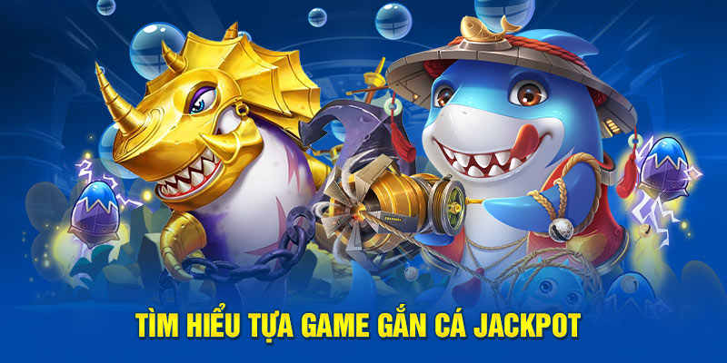 Tìm hiểu tựa game gắn cá jackpot 