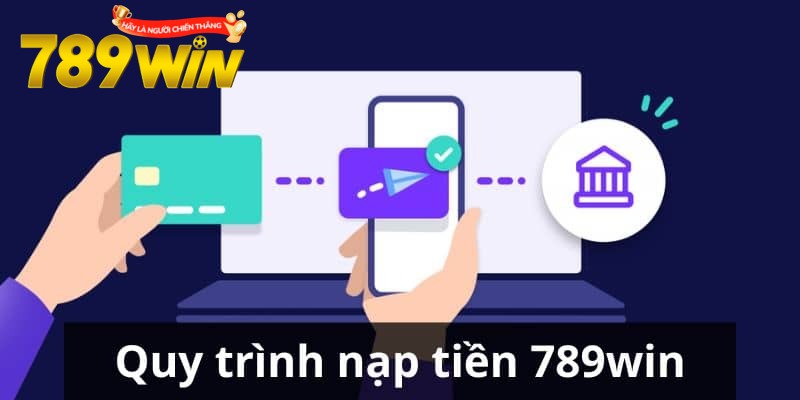 Thông tin cần biết về quy trình nạp tiền 789win