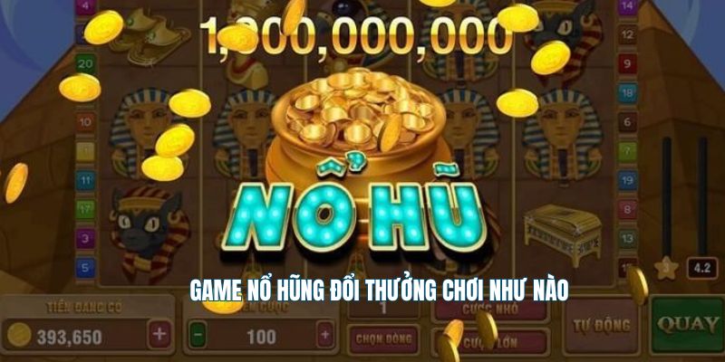 Game nổ hũ đổi thưởng chơi như nào